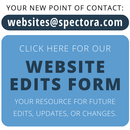 Your new contact is websites@spectora.com. Click here for our website edits form!